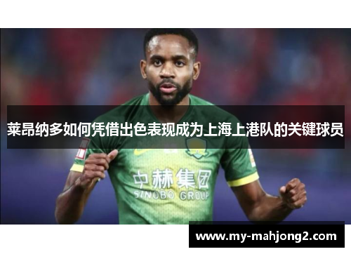 莱昂纳多如何凭借出色表现成为上海上港队的关键球员