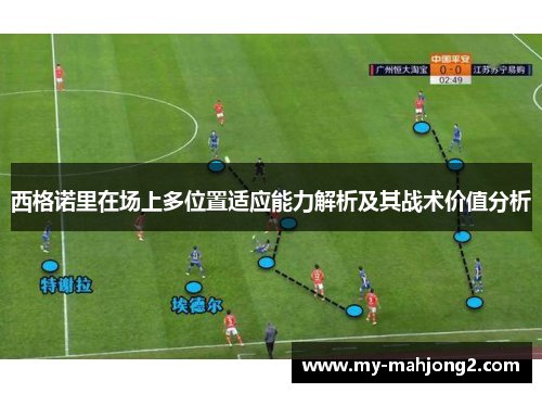 西格诺里在场上多位置适应能力解析及其战术价值分析