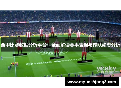 西甲比赛数据分析平台:全面解读赛事表现与球队动态分析 西甲比赛数据分析平台:全面解读赛事表现与球队动态分析