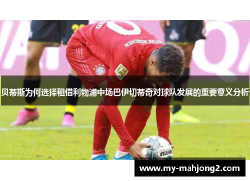 贝蒂斯为何选择租借利物浦中场巴伊切蒂奇对球队发展的重要意义分析