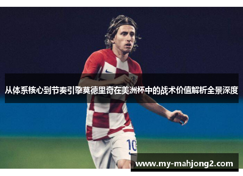 从体系核心到节奏引擎莫德里奇在美洲杯中的战术价值解析全景深度