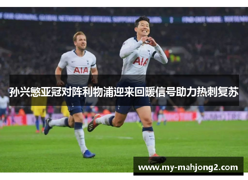 孙兴慜亚冠对阵利物浦迎来回暖信号助力热刺复苏 孙兴慜亚冠对阵利物浦迎来回暖信号助力热刺复苏