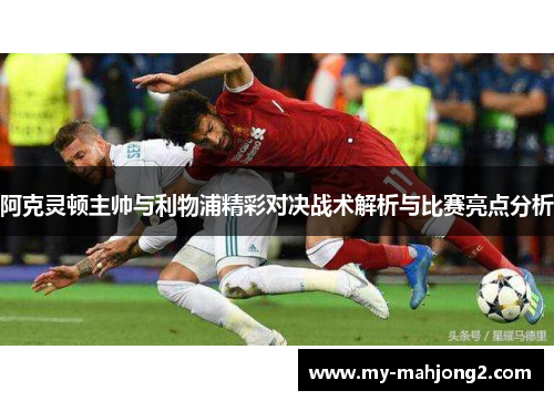 阿克灵顿主帅与利物浦精彩对决战术解析与比赛亮点分析