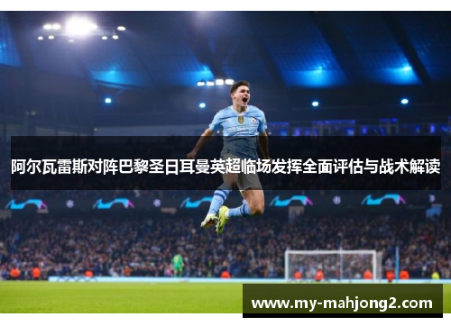 阿尔瓦雷斯对阵巴黎圣日耳曼英超临场发挥全面评估与战术解读