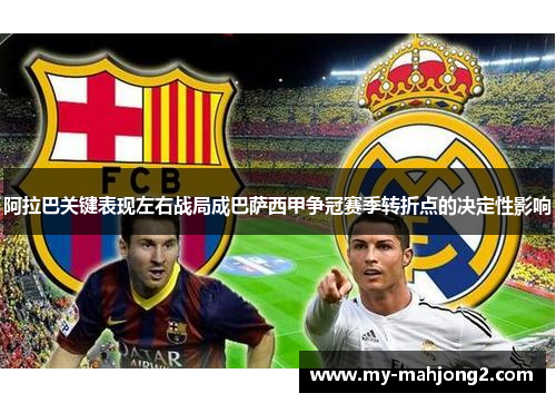 阿拉巴关键表现左右战局成巴萨西甲争冠赛季转折点的决定性影响 阿拉巴关键表现左右战局成巴萨西甲争冠赛季转折点的决定性影响