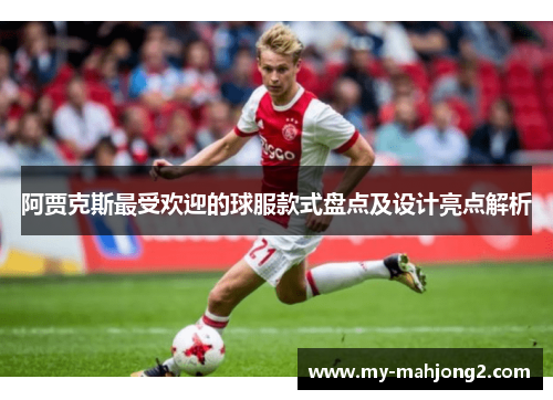 阿贾克斯最受欢迎的球服款式盘点及设计亮点解析