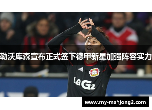 勒沃库森宣布正式签下德甲新星加强阵容实力 勒沃库森宣布正式签下德甲新星加强阵容实力