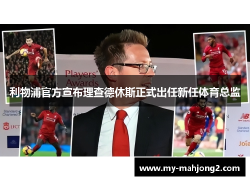利物浦官方宣布理查德休斯正式出任新任体育总监 利物浦官方宣布理查德休斯正式出任新任体育总监