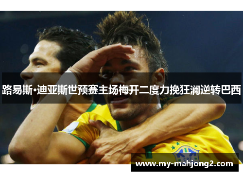 路易斯·迪亚斯世预赛主场梅开二度力挽狂澜逆转巴西 路易斯·迪亚斯世预赛主场梅开二度力挽狂澜逆转巴西