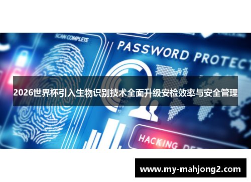 2026世界杯引入生物识别技术全面升级安检效率与安全管理 2026世界杯引入生物识别技术全面升级安检效率与安全管理