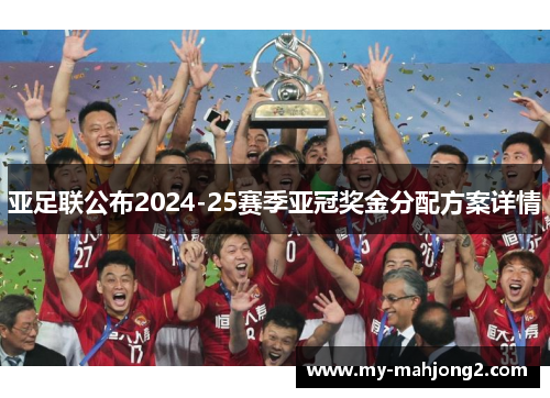 亚足联公布2024-25赛季亚冠奖金分配方案详情 亚足联公布2024-25赛季亚冠奖金分配方案详情