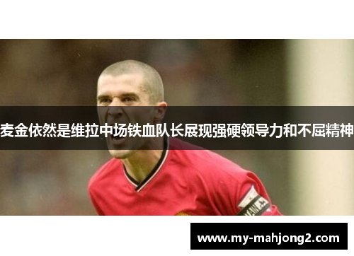 麦金依然是维拉中场铁血队长展现强硬领导力和不屈精神