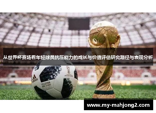 从世界杯赛场看年轻球员抗压能力的成长与价值评估研究路径与表现分析