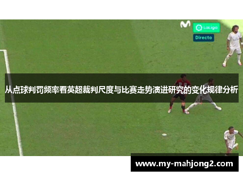 从点球判罚频率看英超裁判尺度与比赛走势演进研究的变化规律分析