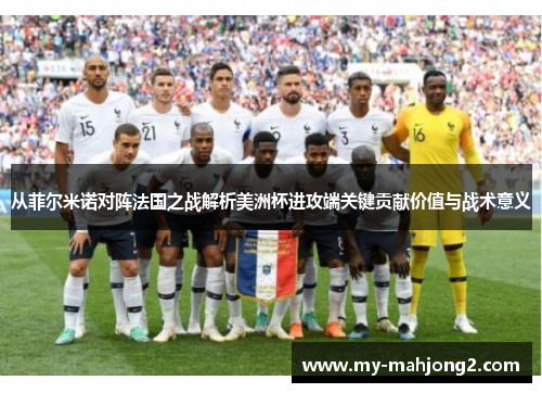 从菲尔米诺对阵法国之战解析美洲杯进攻端关键贡献价值与战术意义