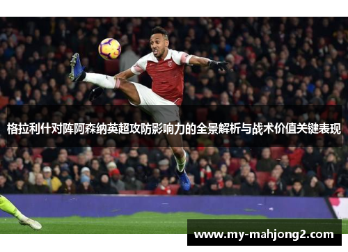 格拉利什对阵阿森纳英超攻防影响力的全景解析与战术价值关键表现