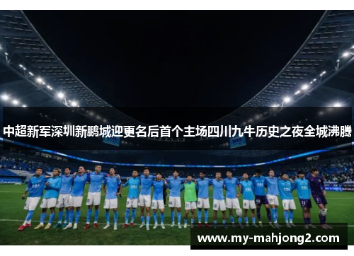 中超新军深圳新鹏城迎更名后首个主场四川九牛历史之夜全城沸腾