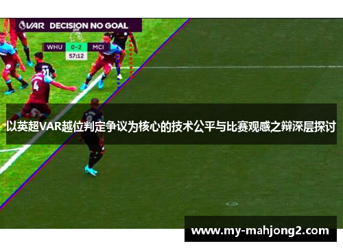 以英超VAR越位判定争议为核心的技术公平与比赛观感之辩深层探讨 以英超VAR越位判定争议为核心的技术公平与比赛观感之辩深层探讨