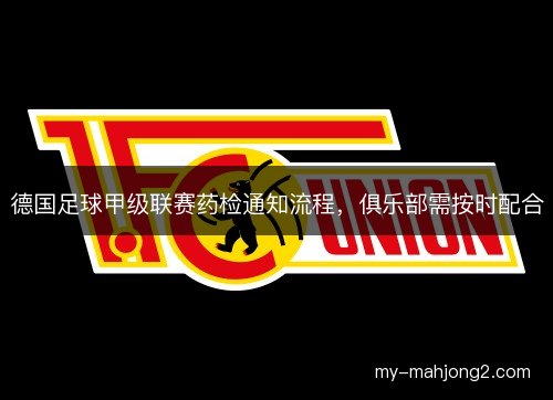 德国足球甲级联赛药检通知流程，俱乐部需按时配合