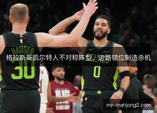 格拉斯哥凯尔特人不对称阵型，边路错位制造杀机