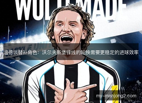 温德谈替补角色:沃尔夫斯堡锋线的轮换需要更稳定的进球效率 温德谈替补角色:沃尔夫斯堡锋线的轮换需要更稳定的进球效率